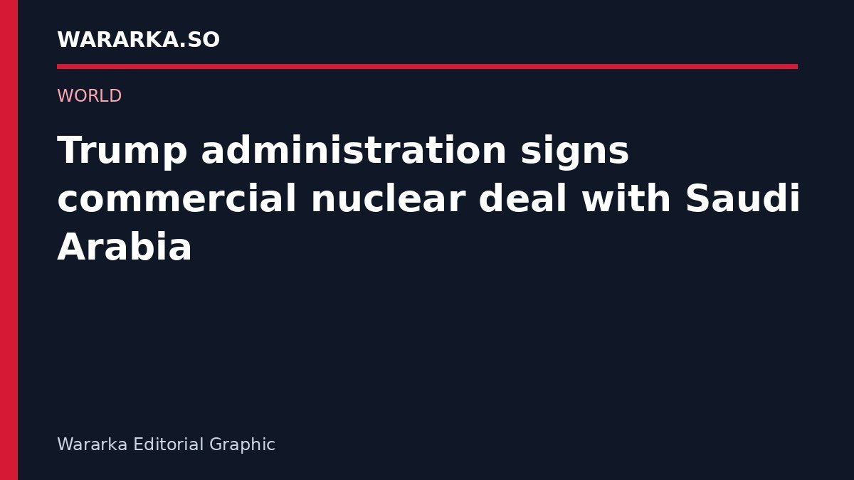 Maamulka Trump oo heshiis iskaashi nukliyeer ah la saxiixday Sacuudi Carabiya